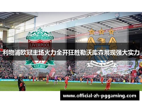 利物浦欧冠主场火力全开狂胜勒沃库森展现强大实力