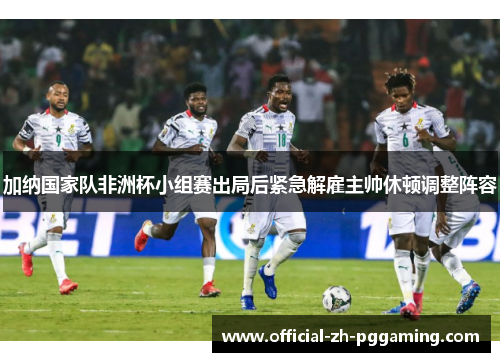加纳国家队非洲杯小组赛出局后紧急解雇主帅休顿调整阵容