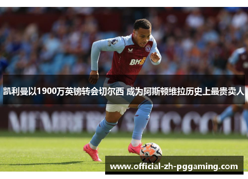 凯利曼以1900万英镑转会切尔西 成为阿斯顿维拉历史上最贵卖人 凯利曼以1900万英镑转会切尔西 成为阿斯顿维拉历史上最贵卖人