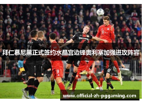 拜仁慕尼黑正式签约水晶宫边锋奥利塞加强进攻阵容 拜仁慕尼黑正式签约水晶宫边锋奥利塞加强进攻阵容