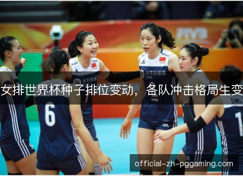 女排世界杯种子排位变动,各队冲击格局生变 女排世界杯种子排位变动,各队冲击格局生变