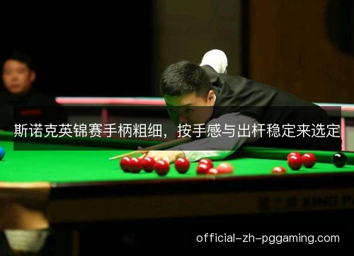 斯诺克英锦赛手柄粗细，按手感与出杆稳定来选定