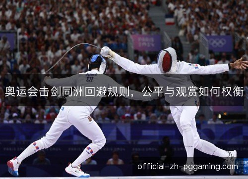 奥运会击剑同洲回避规则,公平与观赏如何权衡 奥运会击剑同洲回避规则,公平与观赏如何权衡